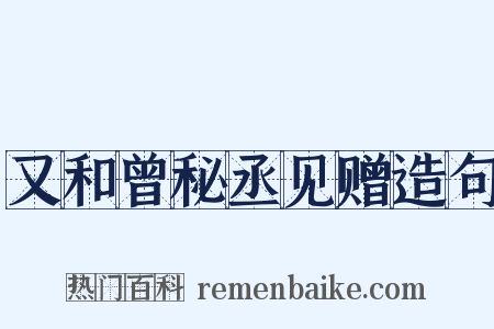 又和曾秘丞见赠造句是什么意思的图片